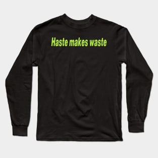Haste makes waste Long Sleeve T-Shirt